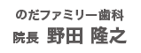 のだファミリー歯科院長  野田 隆之